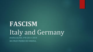 FASCISM 
Italy and Germany 
DIANA ALVES. 4ºB 2013-2014 
IES FRAY PEDRO DE URBINA. 
 