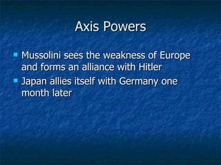 Axis Powers Mussolini sees the weakness of Europe and forms an alliance with Hitler  Japan allies itself with Germany one month later  