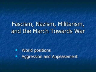 Fascism, Nazism, Militarism, and the March Towards War ,[object Object],[object Object]