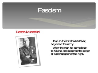 Due to the First World War, he joined the army. After the war, he came back to Milano and became the editor of a newspaper of the right. Fascism Benito Mussolini 