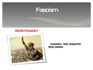 Fascism Benito Mussolini Mussolini,  first, closed the other parties. 