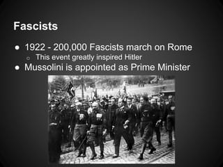 Fascists 
● 1922 - 200,000 Fascists march on Rome 
o This event greatly inspired Hitler 
● Mussolini is appointed as Prime Minister 
 