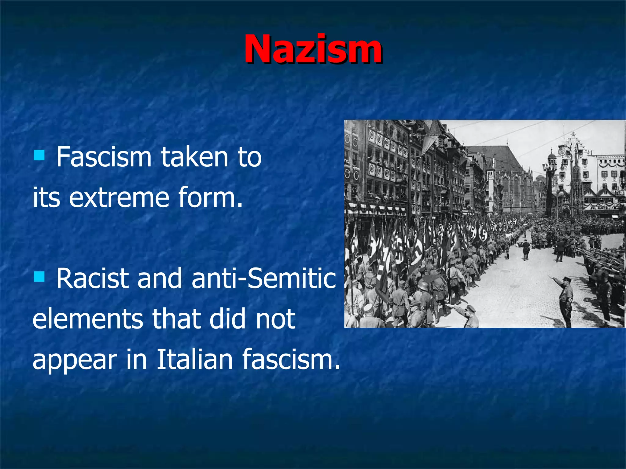 Nazism Fascism taken to  its extreme form. Racist and anti-Semitic  elements that did not  appear in Italian fascism. 