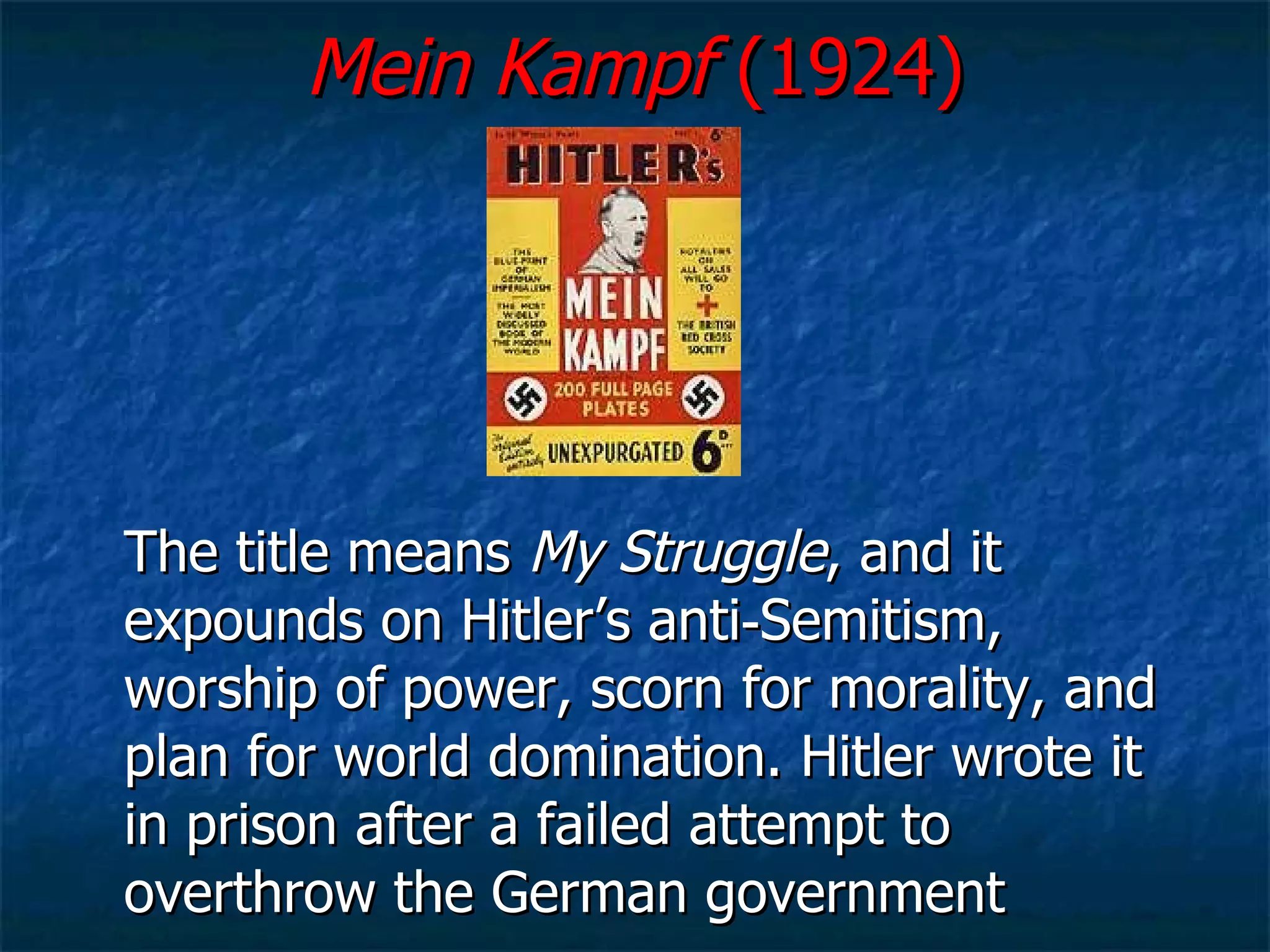 Mein Kampf  (1924) The title means  My Struggle , and it expounds on Hitler’s anti‑Semitism, worship of power, scorn for morality, and plan for world domination. Hitler wrote it in prison after a failed attempt to overthrow the German government  