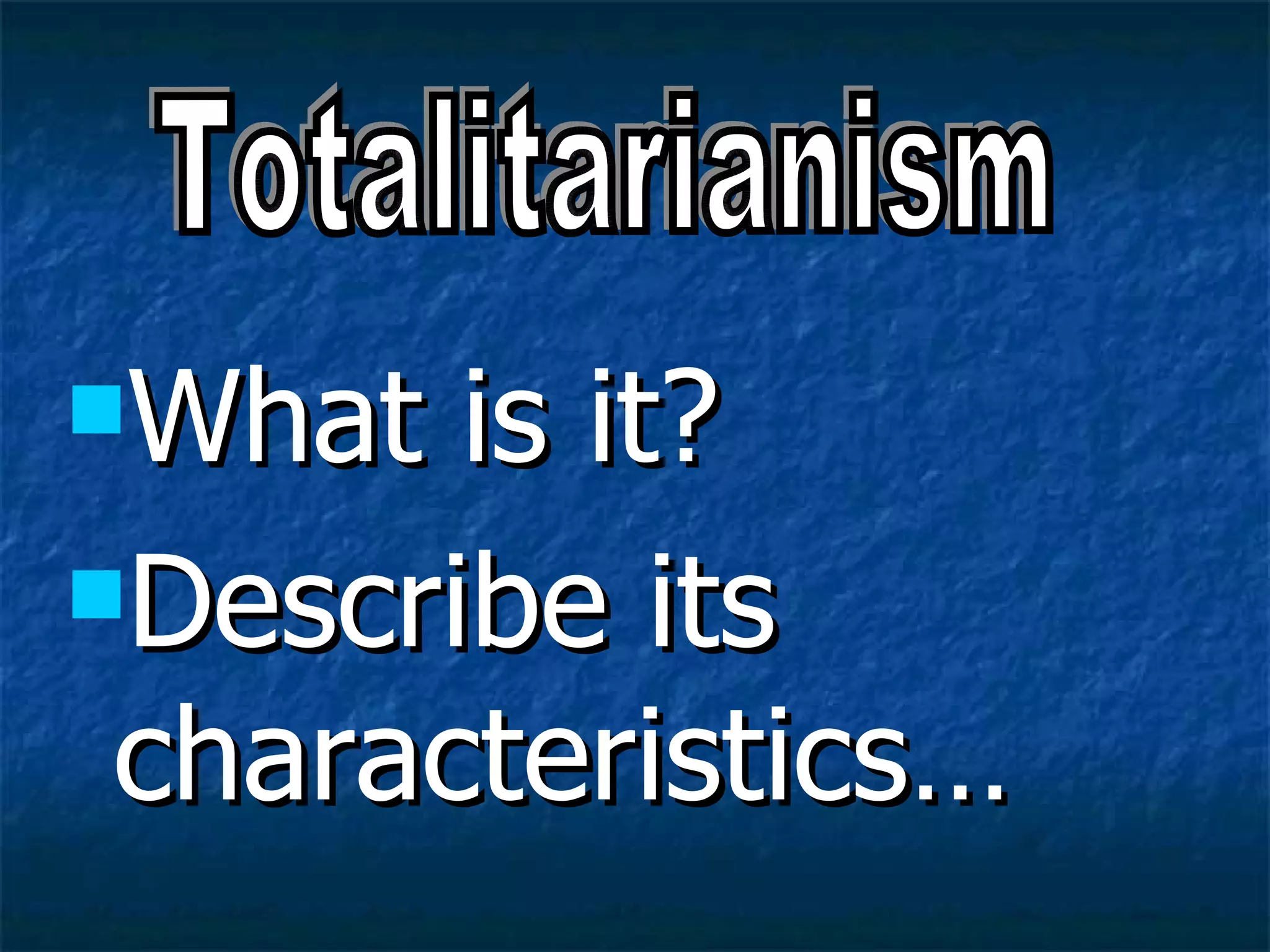 What is it? Describe its characteristics… Totalitarianism 