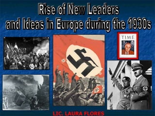 Rise of New Leaders  and Ideas in Europe during the 1930s LIC. LAURA FLORES 