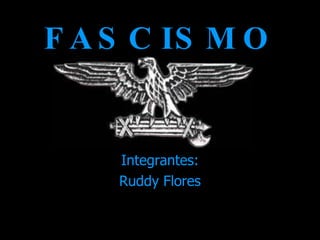 FASCISMO Integrantes: Ruddy Flores 