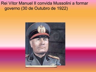 Rei Vítor Manuel II convida Mussolini a formar
 governo (30 de Outubro de 1922)
 