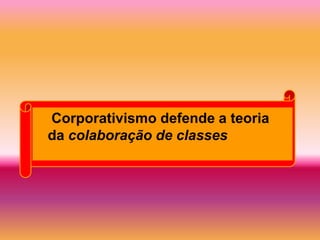 Corporativismo defende a teoria
da colaboração de classes
 