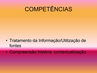 COMPETÊNCIAS




• Tratamento da Informação/Utilização de
  fontes
• Compreensão história: contextualização
 