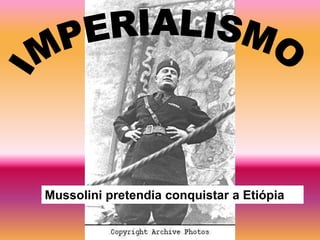 Mussolini pretendia conquistar a Etiópia
 