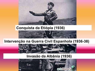 Conquista da Etiópia (1936)


Intervenção na Guerra Civil Espanhola (1936-38)



            Invasão da Albânia (1936)
 