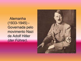 Alemanha
(1933-1945) -
Governada pelo
movimento Nazi
de Adolf Hitler
(der Führer).
 