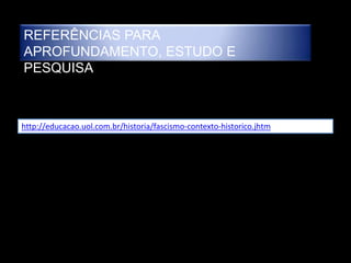 REFERÊNCIAS PARA
APROFUNDAMENTO, ESTUDO E
PESQUISA



http://educacao.uol.com.br/historia/fascismo-contexto-historico.jhtm
 