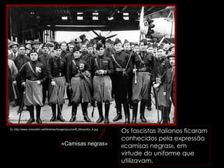 In,  http://www.victoriafm.net/librerias/Image/azzurra/B_Mussolini_4.jpg Os fascistas italianos ficaram conhecidos pela expressão «camisas negras», em virtude do uniforme que utilizavam.  «Camisas negras» 
