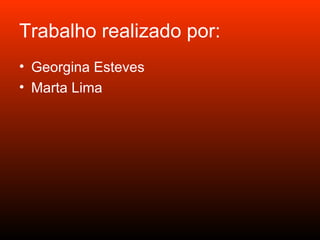 Trabalho realizado por: Georgina Esteves Marta Lima 