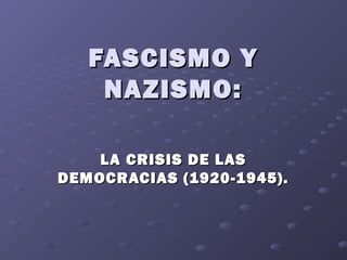 FASCISMO Y
    NAZISMO:

    LA CRISIS DE LAS
DEMOCRACIAS (1920-1945).
 