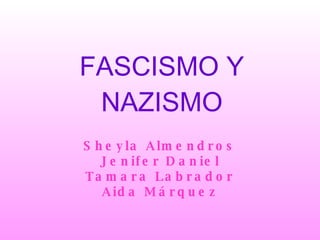 FASCISMO Y NAZISMO Sheyla Almendros Jenifer Daniel Tamara Labrador Aida Márquez 