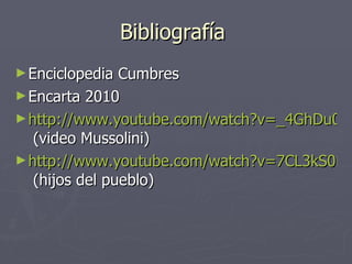 Bibliografía  Enciclopedia Cumbres Encarta 2010 http://www.youtube.com/watch?v=_4GhDu0hC1A&feature=related  (video Mussolini) http://www.youtube.com/watch?v=7CL3kS0H6T0  (hijos del pueblo) 