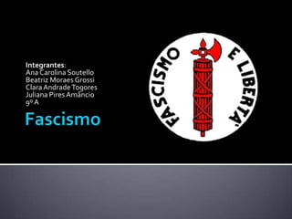 Fascismo Integrantes: Ana Carolina Soutello Beatriz Moraes Grossi Clara Andrade Togores Juliana Pires Amâncio 9º A 