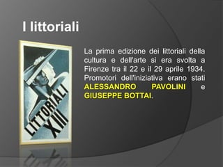 I littorialiLa prima edizione dei littoriali della cultura e dell'arte si era svolta a Firenze tra il 22 e il 29 aprile 1934. Promotori dell'iniziativa erano stati ALESSANDRO PAVOLINI e GIUSEPPE BOTTAI.