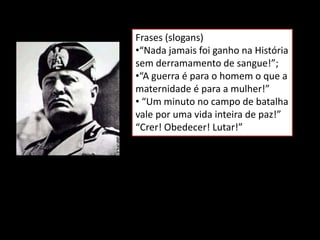 Frases (slogans)
•“Nada jamais foi ganho na História
sem derramamento de sangue!”;
•“A guerra é para o homem o que a
maternidade é para a mulher!”
• “Um minuto no campo de batalha
vale por uma vida inteira de paz!”
“Crer! Obedecer! Lutar!”
 