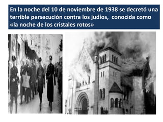 En la noche del 10 de noviembre de 1938 se decretó una
terrible persecución contra los judíos, conocida como
«la noche de los cristales rotos»