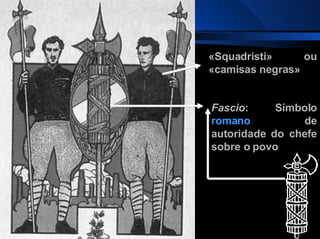 Fascio : Símbolo  romano  de autoridade do chefe sobre o povo «Squadristi» ou «camisas negras» 