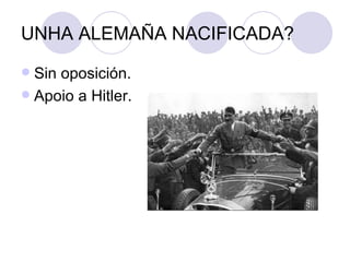 UNHA ALEMAÑA NACIFICADA?
 Sin oposición.
 Apoio a Hitler.
 