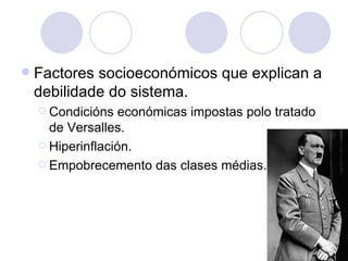    Factores socioeconómicos que explican a
    debilidade do sistema.
     Condicións   económicas impostas polo tratado
      de Versalles.
     Hiperinflación.

     Empobrecemento das clases médias.
 