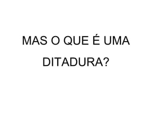 MAS O QUE É UMA
DITADURA?
 