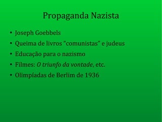 Propaganda Nazista
●
Joseph Goebbels
●
Queima de livros “comunistas” e judeus
●
Educação para o nazismo
●
Filmes: O triunfo da vontade, etc.
●
Olimpíadas de Berlim de 1936
 