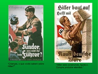 “Crianças, o que vocês sabem sobre
Hitler?”
“Hitler está construindo. Ajude-o.
Compre produtos alemães.”
 