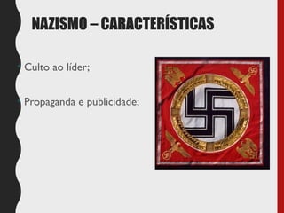 NAZISMO – CARACTERÍSTICAS
• Culto ao líder;
• Propaganda e publicidade;
 