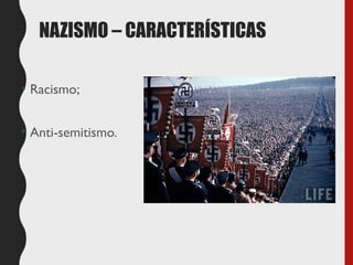 NAZISMO – CARACTERÍSTICAS
• Racismo;
• Anti-semitismo.
 