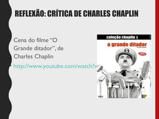 REFLEXÃO: CRÍTICA DE CHARLES CHAPLIN
• Cena do filme “O
Grande ditador”, de
Charles Chaplin
• http://www.youtube.com/watch?v=PdX2uGDOBc0
 