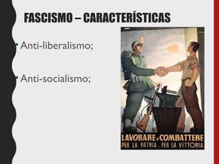 FASCISMO – CARACTERÍSTICAS
•Anti-liberalismo;
•Anti-socialismo;
 