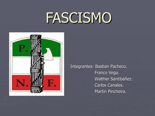 FASCISMO Integrantes: Bastian Pacheco. Franco Vega. Walther Santibáñez. Carlos Canales. Martín Pincheira. 