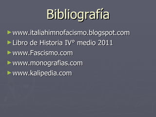 Bibliografía www.italiahimnofacismo.blogspot.com Libro de Historia IV° medio 2011 www.Fascismo.com www.monografias.com www.kalipedia.com 