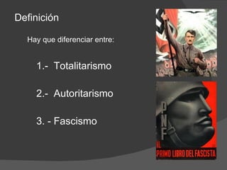 Definición Hay que diferenciar entre: 1.- Totalitarismo 2.- Autoritarismo 3. - Fascismo