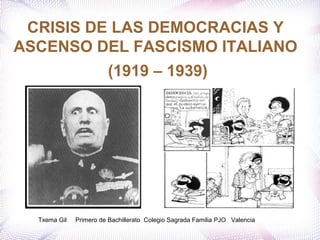 CRISIS DE LAS DEMOCRACIAS Y
ASCENSO DEL FASCISMO ITALIANO
(1919 – 1939)
Txema Gil Primero de Bachillerato Colegio Sagrada Familia PJO Valencia
 