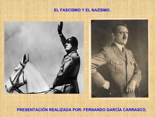 EL FASCISMO Y EL NAZISMO. PRESENTACIÓN REALIZADA POR: FERNANDO GARCÍA CARRASCO. 