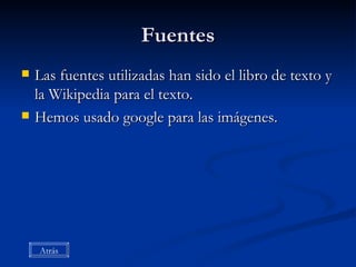 Fuentes Las fuentes utilizadas han sido el libro de texto y la Wikipedia para el texto. Hemos usado google para las imágenes. Atrás 