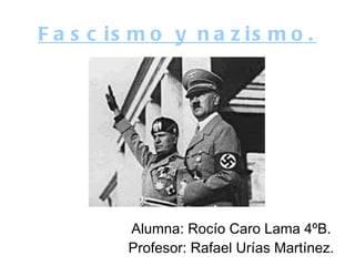 F a s c is m o y n a z is m o .




          Alumna: Rocío Caro Lama 4ºB.
          Profesor: Rafael Urías Martínez.
 
