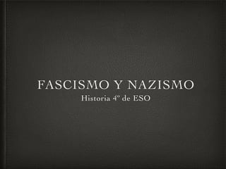 FASCISMO Y NAZISMO
Historia 4º de ESO
 