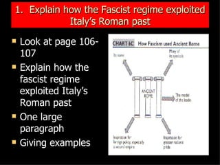 1.  Explain how the Fascist regime exploited Italy’s Roman past Look at page 106-107 Explain how the fascist regime exploited Italy’s Roman past One large paragraph Giving examples 