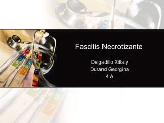 Fascitis Necrotizante

    Delgadillo Xitlaly
    Durand Georgina
          4A
 