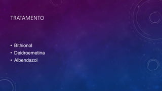 TRATAMENTO
• Bithionol
• Deidroemetina
• Albendazol
 