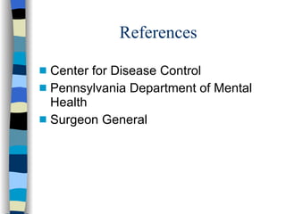 References

s   Center for Disease Control
s   Pennsylvania Department of Mental
    Health
s   Surgeon General
 