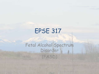 EPSE 317

Fetal Alcohol Spectrum
       Disorder
        (FASD)
 